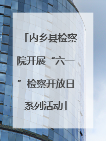 内乡县检察院开展“六一”检察开放日系列活动