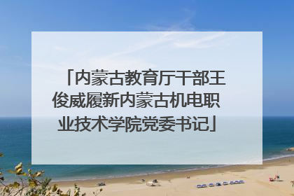 内蒙古教育厅干部王俊威履新内蒙古机电职业技术学院党委书记