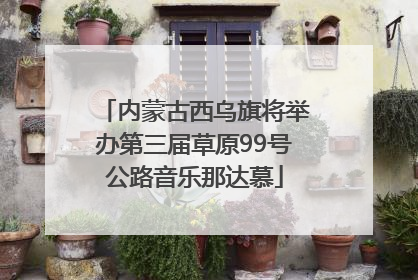 内蒙古西乌旗将举办第三届草原99号公路音乐那达慕