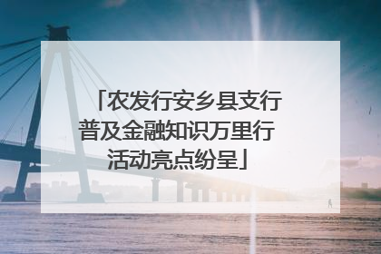 农发行安乡县支行普及金融知识万里行活动亮点纷呈