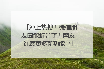 冲上热搜！微信朋友圈能折叠了！网友许愿更多新功能→