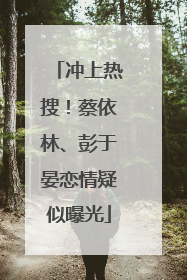 冲上热搜！蔡依林、彭于晏恋情疑似曝光