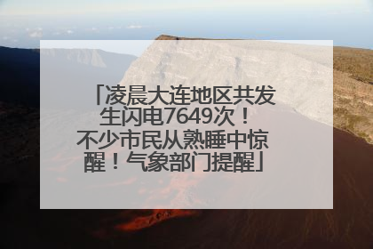 凌晨大连地区共发生闪电7649次！不少市民从熟睡中惊醒！气象部门提醒