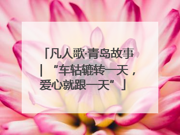 凡人歌·青岛故事｜“车轱辘转一天，爱心就跟一天”