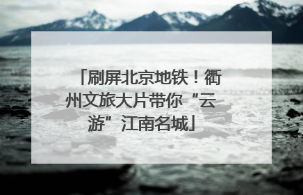 刷屏北京地铁！衢州文旅大片带你“云游”江南名城