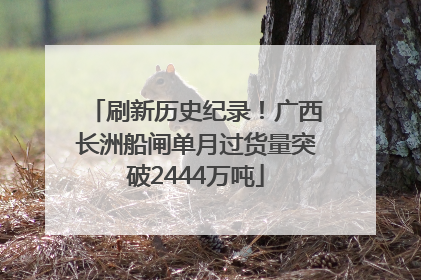 刷新历史纪录！广西长洲船闸单月过货量突破2444万吨