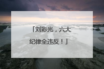 刘彩光，六大纪律全违反！