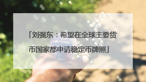 刘强东：希望在全球主要货币国家都申请稳定币牌照