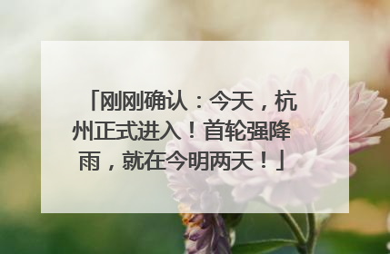 刚刚确认：今天，杭州正式进入！首轮强降雨，就在今明两天！