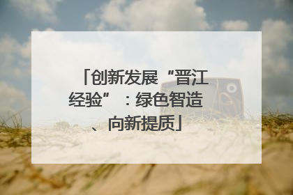 创新发展“晋江经验”：绿色智造、向新提质