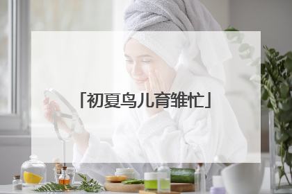 初夏鸟儿育雏忙