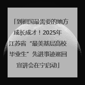 到祖国最需要的地方成长成才！2025年江苏省“最美基层高校毕业生”先进事迹巡回宣讲会在宁启动