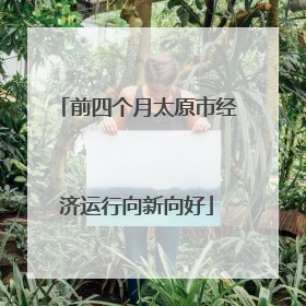 前四个月太原市经济运行向新向好