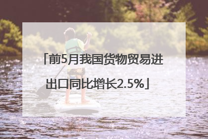 前5月我国货物贸易进出口同比增长2.5%