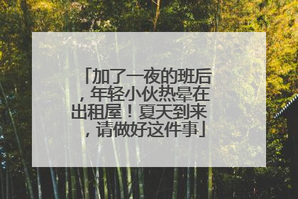 加了一夜的班后，年轻小伙热晕在出租屋！夏天到来，请做好这件事