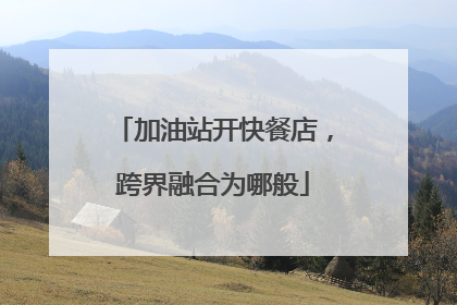 加油站开快餐店，跨界融合为哪般