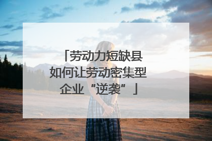 劳动力短缺县 如何让劳动密集型企业“逆袭”