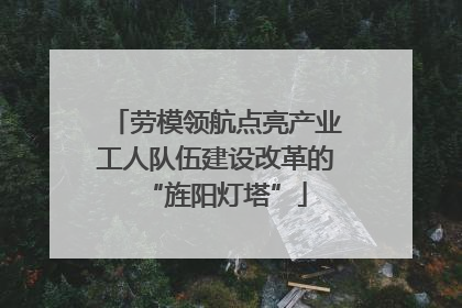 劳模领航点亮产业工人队伍建设改革的“旌阳灯塔”