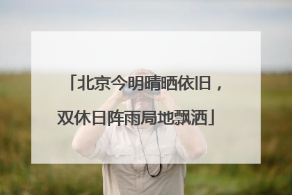 北京今明晴晒依旧，双休日阵雨局地飘洒