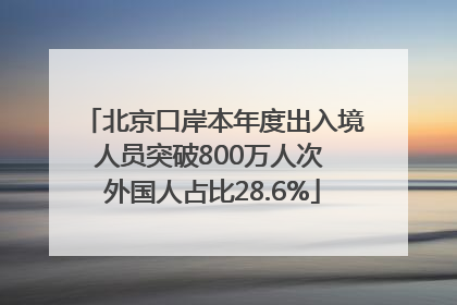 北京口岸本年度出入境人员突破800万人次 外国人占比28.6%