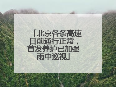 北京各条高速目前通行正常，首发养护已加强雨中巡视