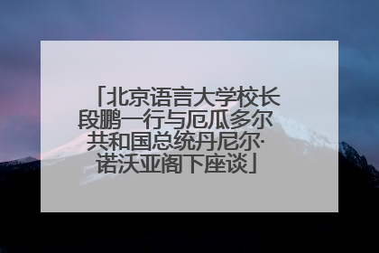 北京语言大学校长段鹏一行与厄瓜多尔共和国总统丹尼尔·诺沃亚阁下座谈