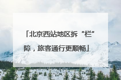 北京西站地区拆“栏”障，旅客通行更顺畅