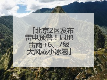 北京2区发布雷电预警！局地雷雨+6、7级大风或小冰雹
