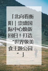 北向看衡阳｜崇盛国际中心焕新回归！打造“世界级美食主题公园”