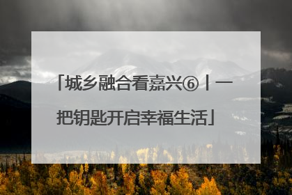 城乡融合看嘉兴⑥丨一把钥匙开启幸福生活