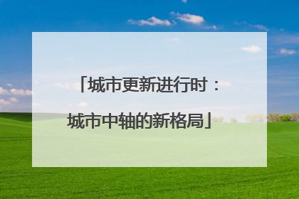 城市更新进行时：城市中轴的新格局