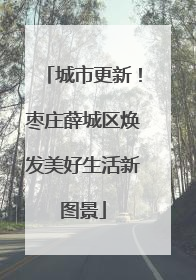 城市更新！枣庄薛城区焕发美好生活新图景