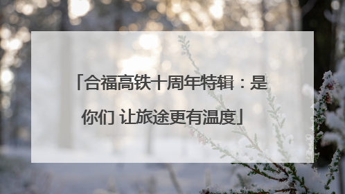 合福高铁十周年特辑：是你们 让旅途更有温度