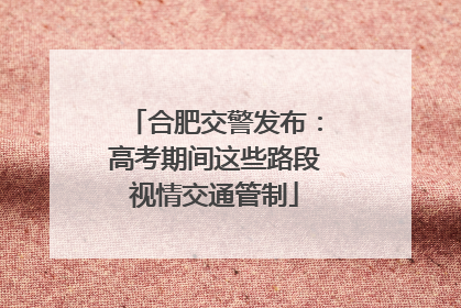 合肥交警发布：高考期间这些路段视情交通管制