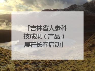 吉林省人参科技成果（产品）展在长春启动