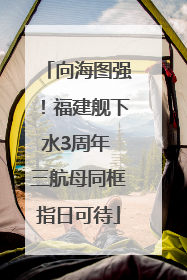 向海图强！福建舰下水3周年 三航母同框指日可待