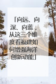 向远、向深、向蓝，从这三个维度看福建如何增强海洋创新动能