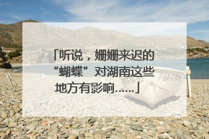 听说，姗姗来迟的“蝴蝶”对湖南这些地方有影响……