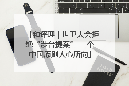 和评理｜世卫大会拒绝“涉台提案” 一个中国原则人心所向