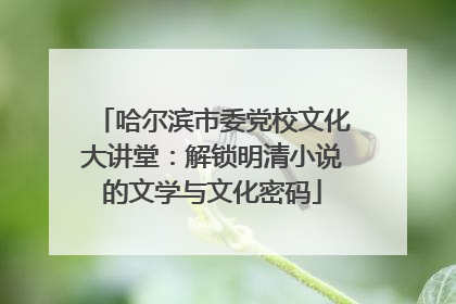 哈尔滨市委党校文化大讲堂：解锁明清小说的文学与文化密码
