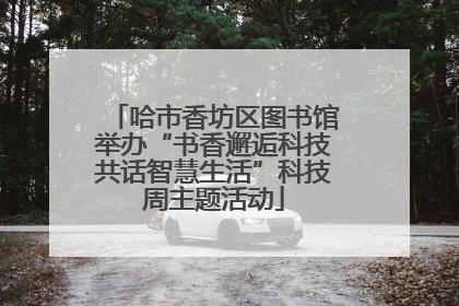 哈市香坊区图书馆举办“书香邂逅科技共话智慧生活”科技周主题活动
