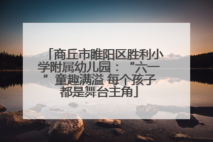 商丘市睢阳区胜利小学附属幼儿园：“六一”童趣满溢 每个孩子都是舞台主角