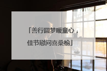 善行圆梦暖童心，佳节慰问喜桑榆