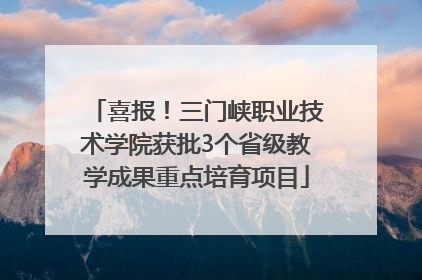喜报！三门峡职业技术学院获批3个省级教学成果重点培育项目