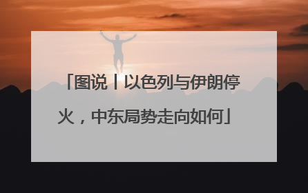 图说丨以色列与伊朗停火，中东局势走向如何