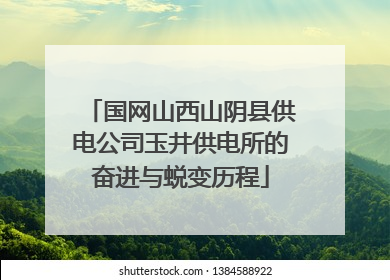 国网山西山阴县供电公司玉井供电所的奋进与蜕变历程