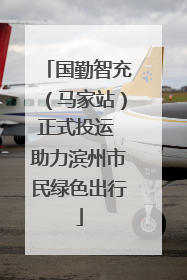 国勤智充（马家站）正式投运 助力滨州市民绿色出行