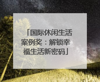 国际休闲生活案例奖：解锁幸福生活新密码