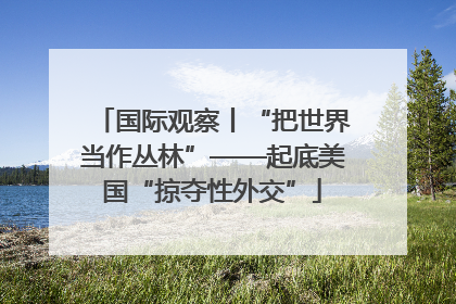 国际观察丨“把世界当作丛林”——起底美国“掠夺性外交”