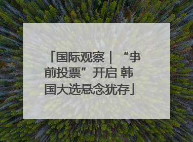 国际观察｜“事前投票”开启 韩国大选悬念犹存